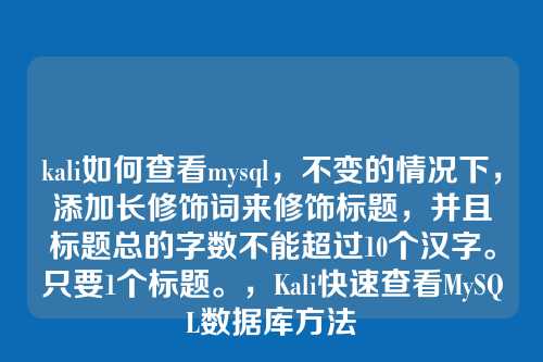 kali如何查看mysql,不变的情况下,添加长修饰词来修饰标题,并且标题总的字数不能超过10个汉字。只要1个标题。,Kali快速查看MySQL数据库方法
