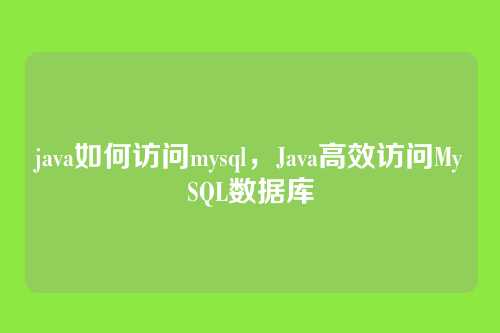 java如何访问mysql,Java高效访问MySQL数据库
