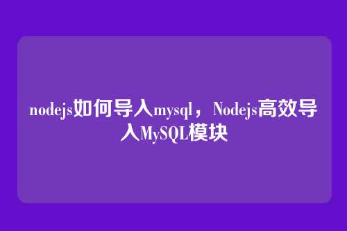 nodejs如何导入mysql,Nodejs高效导入MySQL模块