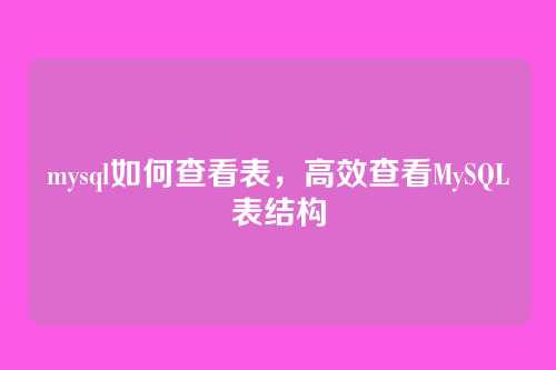 mysql如何查看表，高效查看MySQL表结构