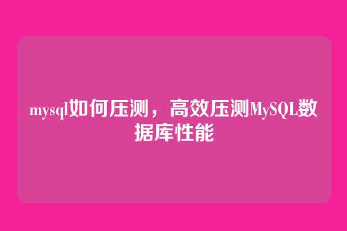 mysql如何压测，高效压测MySQL数据库性能