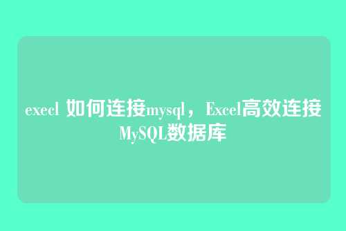 execl 如何连接mysql,Excel高效连接MySQL数据库