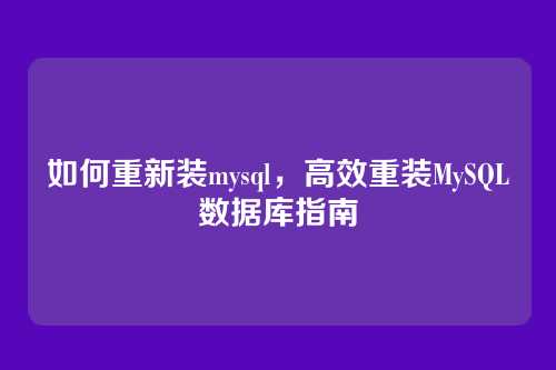 如何重新装mysql,高效重装MySQL数据库指南