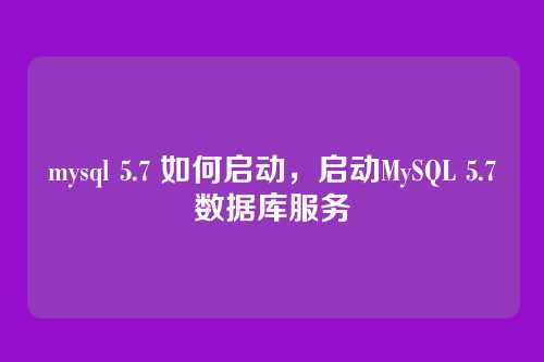 mysql 5.7 如何启动，启动MySQL 5.7数据库服务