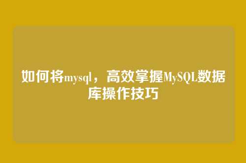 如何将mysql,高效掌握MySQL数据库操作技巧