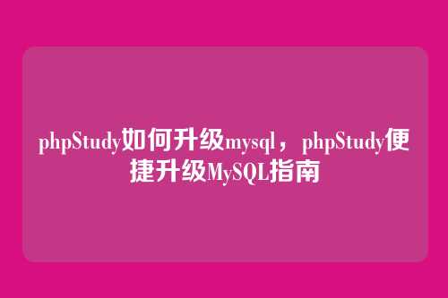 phpStudy如何升级mysql,phpStudy便捷升级MySQL指南