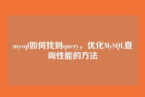 mysql如何找到query,优化MySQL查询性能的方法