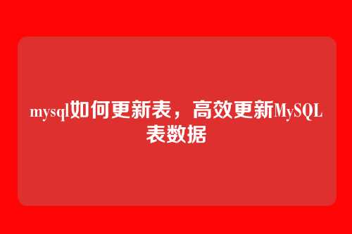 mysql如何更新表,高效更新MySQL表数据