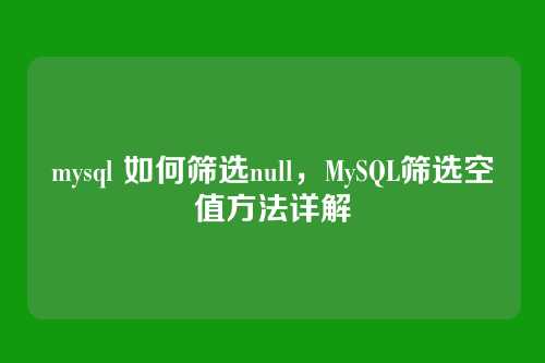 mysql 如何筛选null，MySQL筛选空值方法详解