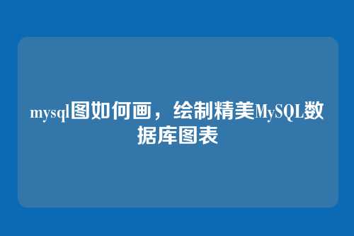 mysql图如何画,绘制精美MySQL数据库图表