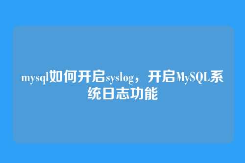 mysql如何开启syslog,开启MySQL系统日志功能