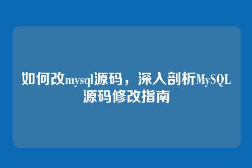 如何改mysql源码,深入剖析MySQL源码修改指南