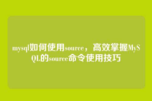 mysql如何使用source,高效掌握MySQL的source命令使用技巧
