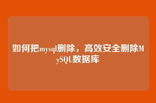 如何把mysql删除,高效安全删除MySQL数据库