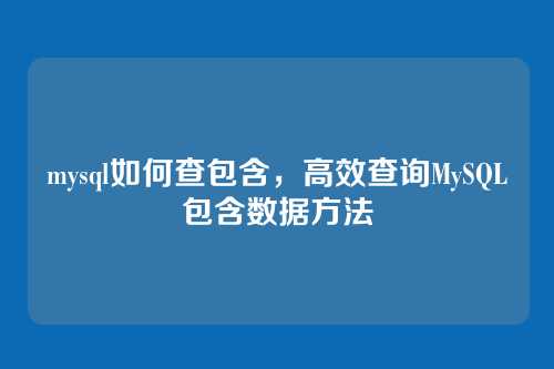 mysql如何查包含，高效查询MySQL包含数据方法