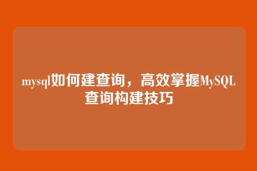 mysql如何建查询，高效掌握MySQL查询构建技巧