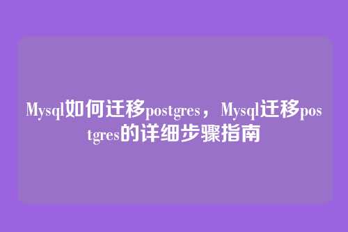 Mysql如何迁移postgres，Mysql迁移postgres的详细步骤指南