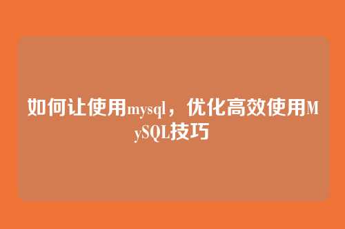 如何让使用mysql,优化高效使用MySQL技巧