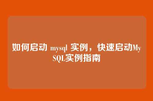 如何启动 mysql 实例，快速启动MySQL实例指南