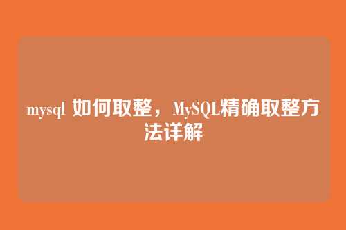 mysql 如何取整，MySQL精确取整方法详解
