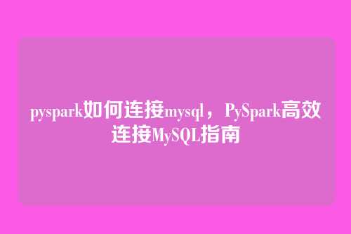 pyspark如何连接mysql，PySpark高效连接MySQL指南