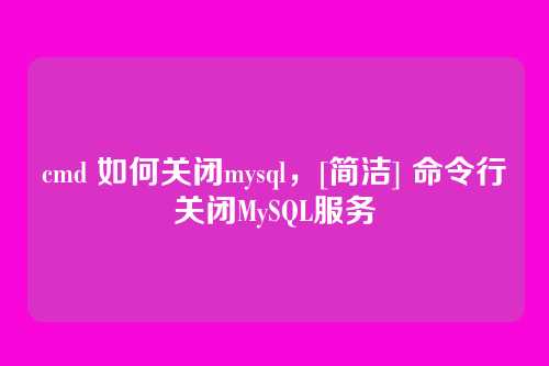 cmd 如何关闭mysql，[简洁] 命令行关闭MySQL服务