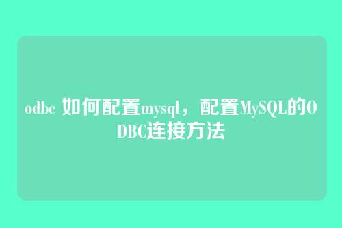 odbc 如何配置mysql，配置MySQL的ODBC连接方法