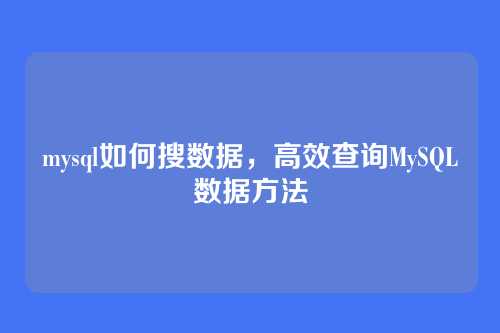 mysql如何搜数据,高效查询MySQL数据方法