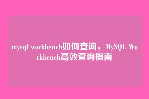 mysql workbench如何查询，MySQL Workbench高效查询指南