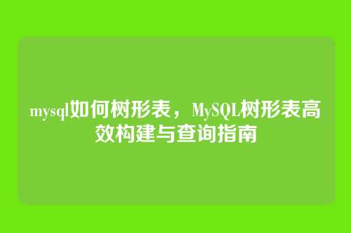 mysql如何树形表,MySQL树形表高效构建与查询指南