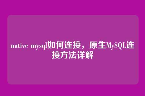 native mysql如何连接,原生MySQL连接方法详解