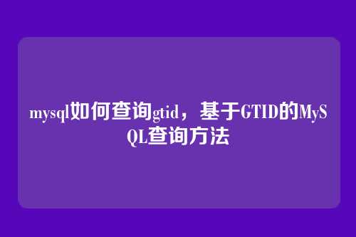 mysql如何查询gtid,基于GTID的MySQL查询方法
