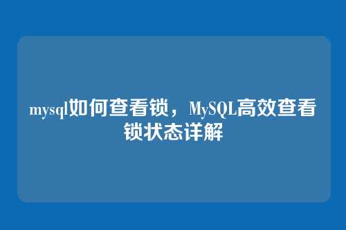mysql如何查看锁,MySQL高效查看锁状态详解