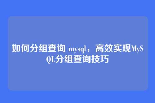 如何分组查询 mysql,高效实现MySQL分组查询技巧