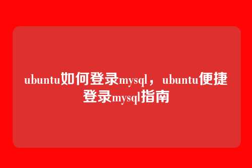 ubuntu如何登录mysql，ubuntu便捷登录mysql指南