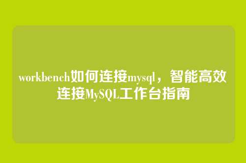 workbench如何连接mysql,智能高效连接MySQL工作台指南