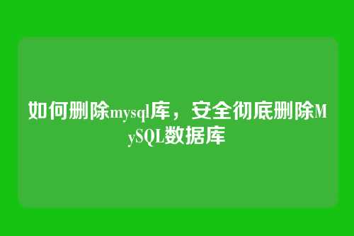 如何删除mysql库,安全彻底删除MySQL数据库