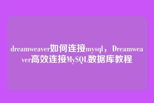 dreamweaver如何连接mysql,Dreamweaver高效连接MySQL数据库教程