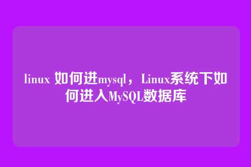linux 如何进mysql，Linux系统下如何进入MySQL数据库