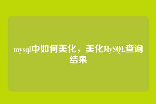 mysql中如何美化,美化MySQL查询结果