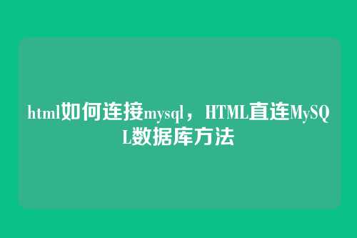 html如何连接mysql,HTML直连MySQL数据库方法
