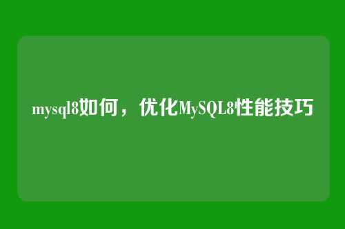 mysql8如何,优化MySQL8性能技巧