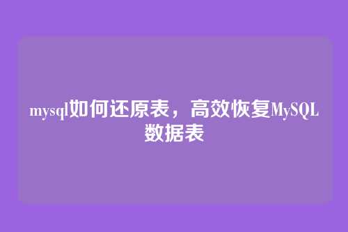 mysql如何还原表，高效恢复MySQL数据表