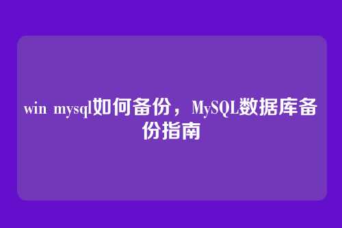 win mysql如何备份,MySQL数据库备份指南