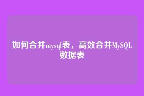 如何合并mysql表,高效合并MySQL数据表