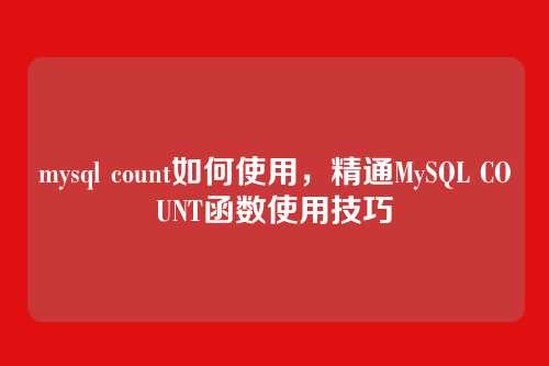 mysql count如何使用，精通MySQL COUNT函数使用技巧