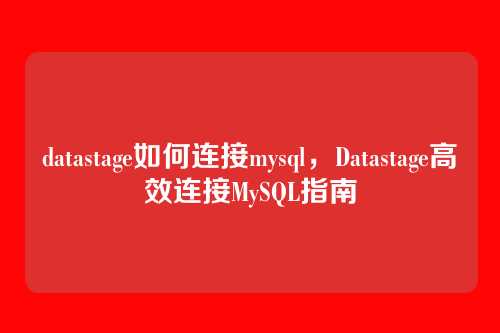 datastage如何连接mysql,Datastage高效连接MySQL指南