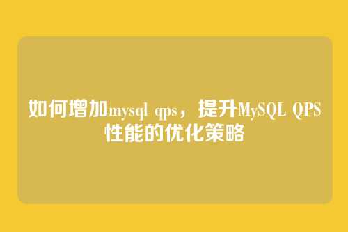 如何增加mysql qps,提升MySQL QPS性能的优化策略