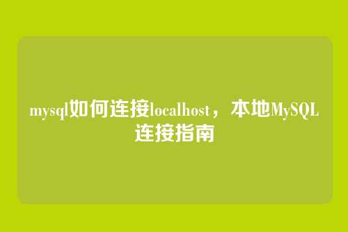 mysql如何连接localhost，本地MySQL连接指南