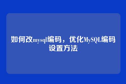 如何改mysql编码,优化MySQL编码设置方法